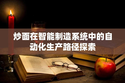炒面在智能制造系统中的自动化生产路径探索