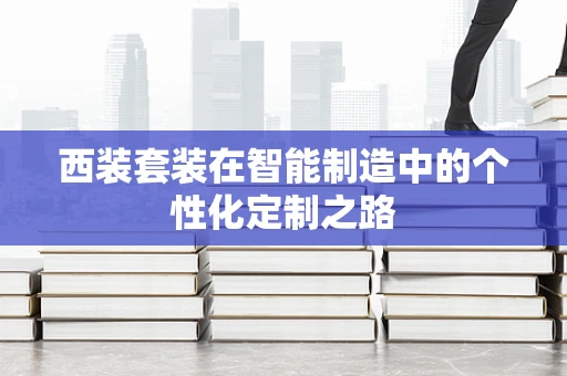 西装套装在智能制造中的个性化定制之路