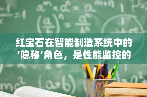 红宝石在智能制造系统中的‘隐秘’角色，是性能监控的璀璨明珠吗？