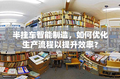 半挂车智能制造，如何优化生产流程以提升效率？