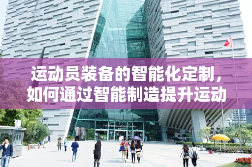 运动员装备的智能化定制，如何通过智能制造提升运动表现？