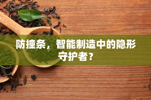 防撞条，智能制造中的隐形守护者？