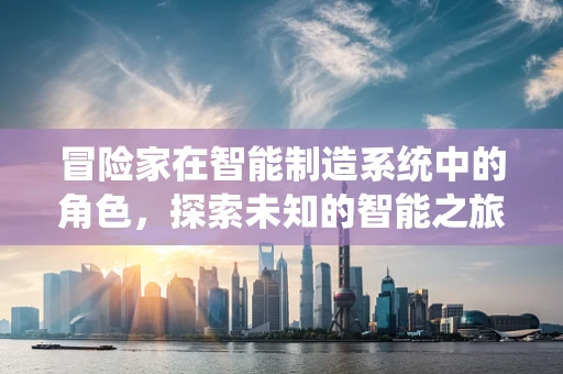 冒险家在智能制造系统中的角色，探索未知的智能之旅？