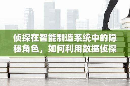 侦探在智能制造系统中的隐秘角色，如何利用数据侦探技术提升生产安全与效率？