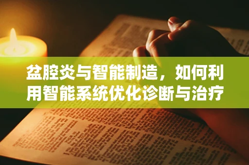 盆腔炎与智能制造，如何利用智能系统优化诊断与治疗流程？