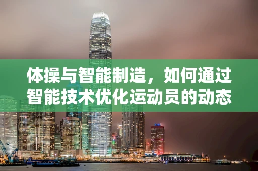 体操与智能制造，如何通过智能技术优化运动员的动态控制？