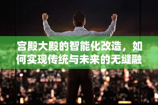 宫殿大殿的智能化改造，如何实现传统与未来的无缝融合？
