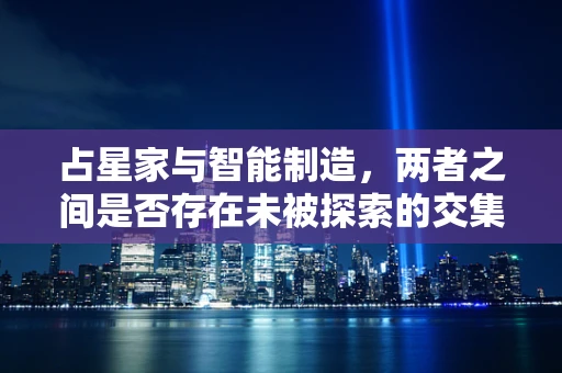 占星家与智能制造，两者之间是否存在未被探索的交集？