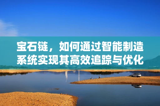 宝石链，如何通过智能制造系统实现其高效追踪与优化？