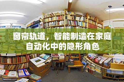 窗帘轨道，智能制造在家庭自动化中的隐形角色