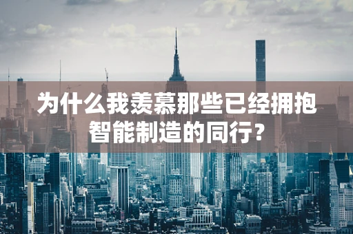 为什么我羡慕那些已经拥抱智能制造的同行？