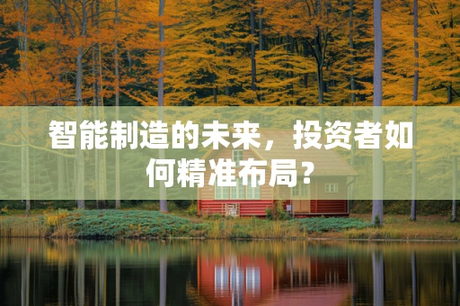 智能制造的未来，投资者如何精准布局？