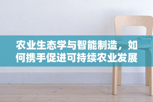 农业生态学与智能制造，如何携手促进可持续农业发展？