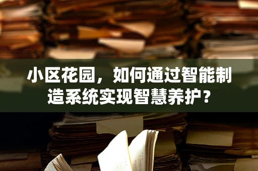 小区花园，如何通过智能制造系统实现智慧养护？