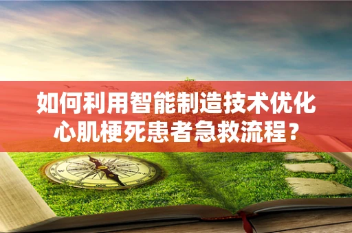 如何利用智能制造技术优化心肌梗死患者急救流程？