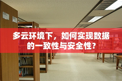 多云环境下，如何实现数据的一致性与安全性？
