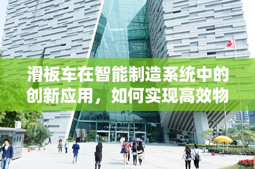 滑板车在智能制造系统中的创新应用，如何实现高效物流与个性化定制？