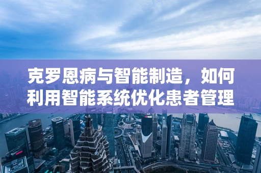 克罗恩病与智能制造，如何利用智能系统优化患者管理？