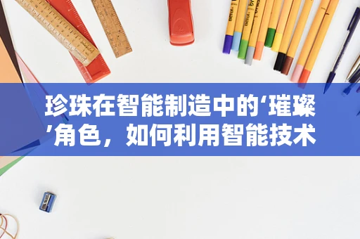 珍珠在智能制造中的‘璀璨’角色，如何利用智能技术提升珍珠养殖的效率与品质？
