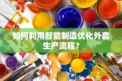 如何利用智能制造优化外套生产流程？