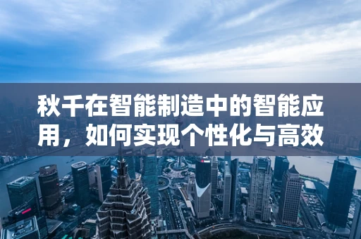 秋千在智能制造中的智能应用，如何实现个性化与高效性的完美结合？