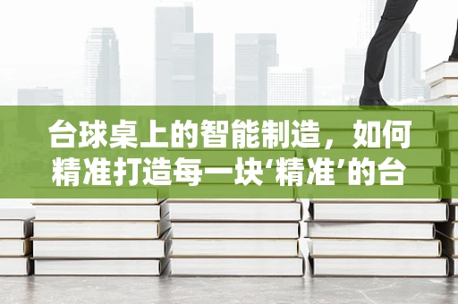 台球桌上的智能制造，如何精准打造每一块‘精准’的台面？
