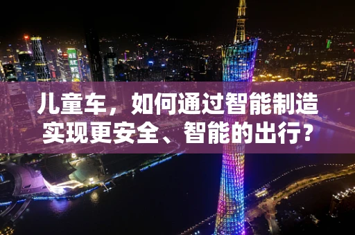 儿童车，如何通过智能制造实现更安全、智能的出行？