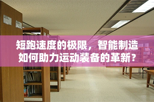 短跑速度的极限，智能制造如何助力运动装备的革新？
