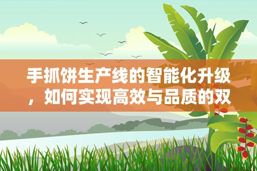 手抓饼生产线的智能化升级，如何实现高效与品质的双重飞跃？