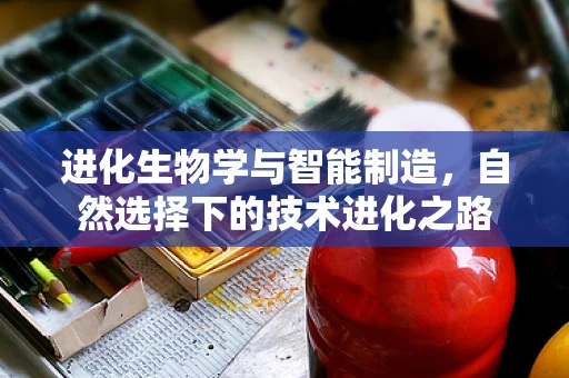 进化生物学与智能制造，自然选择下的技术进化之路