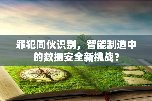 罪犯同伙识别，智能制造中的数据安全新挑战？