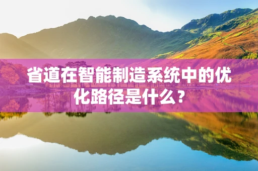 省道在智能制造系统中的优化路径是什么？