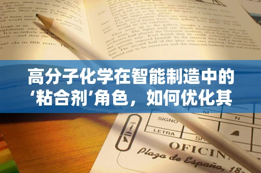 高分子化学在智能制造中的‘粘合剂’角色，如何优化其性能以增强生产效率？
