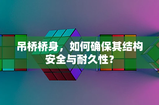 吊桥桥身，如何确保其结构安全与耐久性？