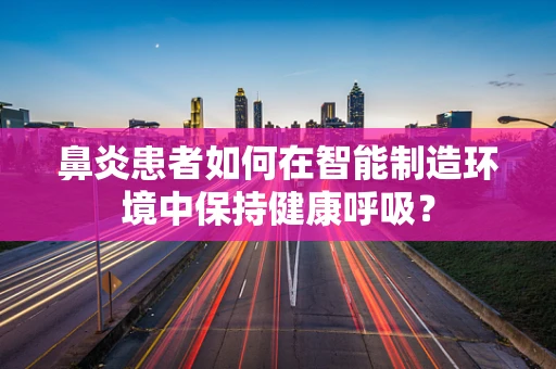 鼻炎患者如何在智能制造环境中保持健康呼吸？