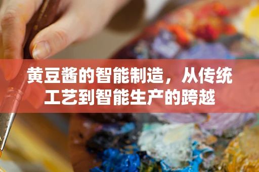 黄豆酱的智能制造，从传统工艺到智能生产的跨越
