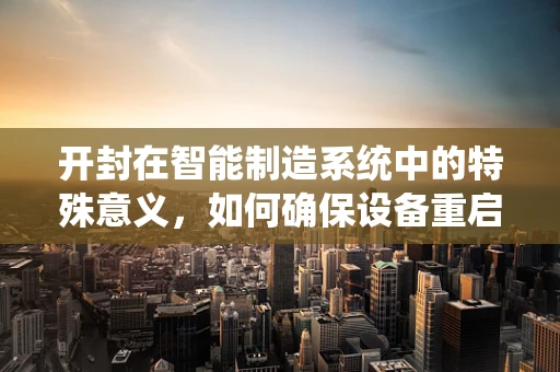 开封在智能制造系统中的特殊意义，如何确保设备重启后的无缝衔接？