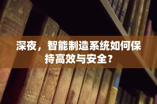 深夜，智能制造系统如何保持高效与安全？