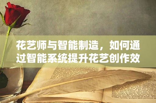 花艺师与智能制造，如何通过智能系统提升花艺创作效率？