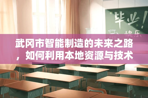 武冈市智能制造的未来之路，如何利用本地资源与技术创新？