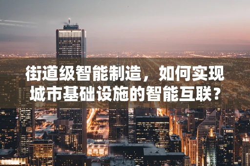 街道级智能制造，如何实现城市基础设施的智能互联？