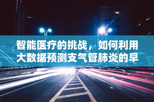 智能医疗的挑战，如何利用大数据预测支气管肺炎的早期干预？