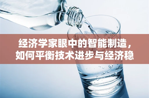 经济学家眼中的智能制造，如何平衡技术进步与经济稳定？