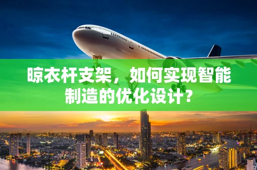 晾衣杆支架，如何实现智能制造的优化设计？