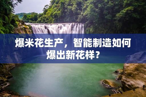 爆米花生产，智能制造如何爆出新花样？