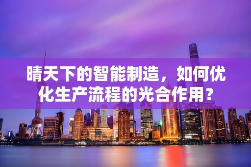 晴天下的智能制造，如何优化生产流程的光合作用？