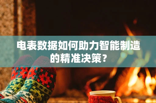 电表数据如何助力智能制造的精准决策？