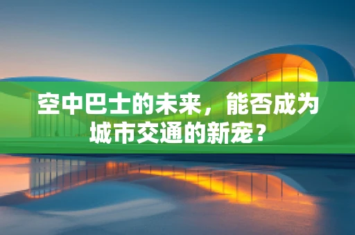 空中巴士的未来，能否成为城市交通的新宠？