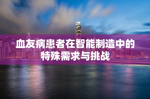 血友病患者在智能制造中的特殊需求与挑战