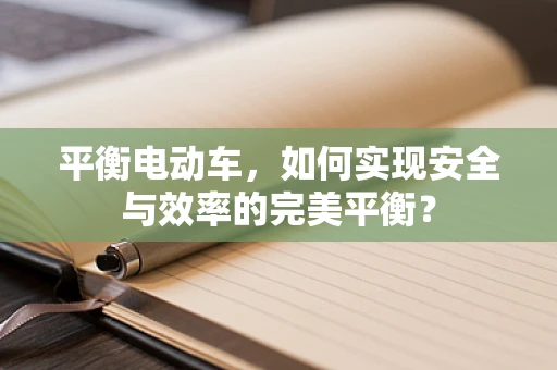 平衡电动车，如何实现安全与效率的完美平衡？